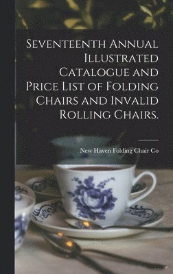 Seventeenth Annual Illustrated Catalogue and Price List of Folding Chairs and Invalid Rolling Chairs. 1