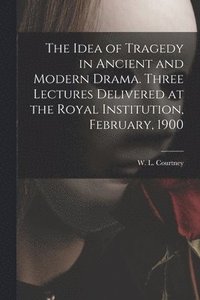 bokomslag The Idea of Tragedy in Ancient and Modern Drama. Three Lectures Delivered at the Royal Institution, February, 1900