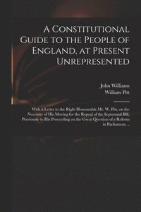 bokomslag A Constitutional Guide to the People of England, at Present Unrepresented