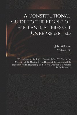 A Constitutional Guide to the People of England, at Present Unrepresented 1