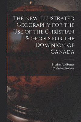 Brother 1811-1889 Adelbertus, Brother Adelbertus, Christian Brothers - New Illustrated Geography for the Use of the Christian Schools for the Dominion of Canada [microform], Häftad