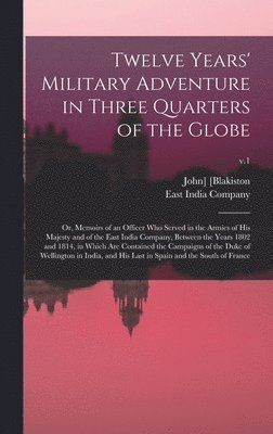 John] [Blakiston, East India Company - Twelve Years' Military Adventure in Three Quarters of the Globe; or, Memoirs of an Officer Who Served in the Armies of His Majesty and of the East India Company, Between the Years 1802 and 1814, in Which Are Contained the Campaigns of the Duke Of...; v.1, Inbunden