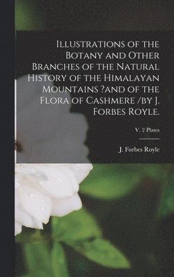 bokomslag Illustrations of the Botany and Other Branches of the Natural History of the Himalayan Mountains ?and of the Flora of Cashmere /by J. Forbes Royle.; v. 2 Plates