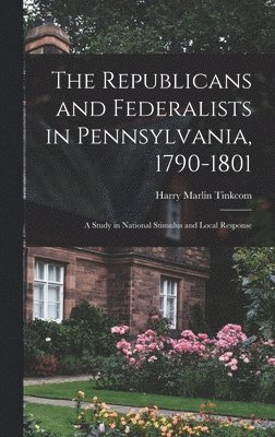 Harry Marlin Tinkcom - The Republicans and Federalists in Pennsylvania, 1790-1801; a Study in National Stimulus and Local Response, Inbunden