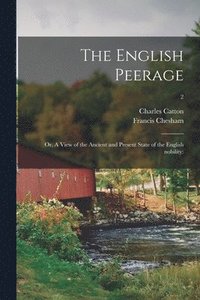 bokomslag The English Peerage; or, A View of the Ancient and Present State of the English Nobility