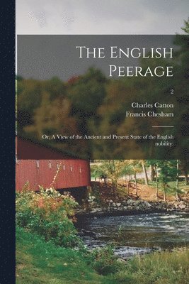 Charles 1728-1798 Catton, Francis 1749-1806 Chesham, Charles Catton, Francis Chesham - English Peerage; or, A View of the Ancient and Present State of the English Nobility, Häftad