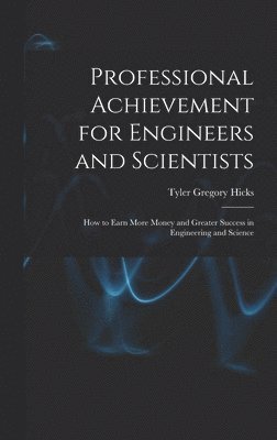 Tyler Gregory 1921- Hicks, Tyler Gregory Hicks - Professional Achievement for Engineers and Scientists; How to Earn More Money and Greater Success in Engineering and Science, Inbunden