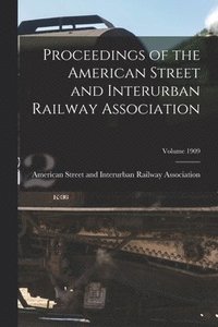bokomslag Proceedings of the American Street and Interurban Railway Association; Volume 1909