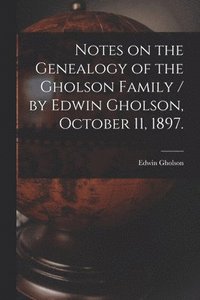 bokomslag Notes on the Genealogy of the Gholson Family / by Edwin Gholson, October 11, 1897.