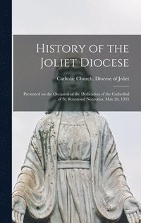 bokomslag History of the Joliet Diocese: Presented on the Occasion of the Dedication of the Cathedral of St. Raymond Nonnatus, May 26, 1955