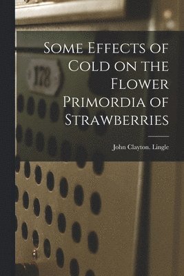 John Clayton Lingle - Some Effects of Cold on the Flower Primordia of Strawberries, Häftad