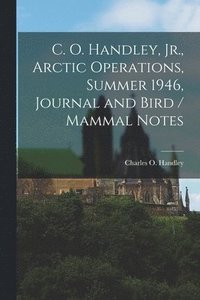 bokomslag C. O. Handley, Jr., Arctic Operations, Summer 1946, Journal and Bird / Mammal Notes