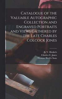 bokomslag Catalogue of the Valuable Autographic Collection and Engraved Portraits and Views Gathered by the Late Charles Colcock Jones