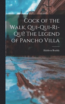 bokomslag Cock of the Walk, Qui-qui-ri-quí! The Legend of Pancho Villa