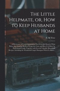 bokomslag The Little Helpmate, or, How to Keep Husbands at Home [microform]