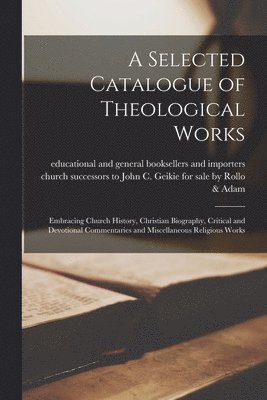 A Selected Catalogue of Theological Works [microform] 1