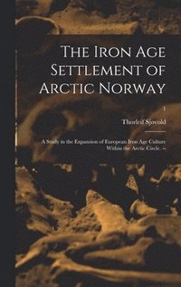 bokomslag The Iron Age Settlement of Arctic Norway: a Study in the Expansion of European Iron Age Culture Within the Arctic Circle. --; 1
