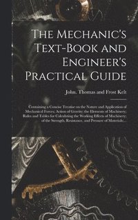 bokomslag The Mechanic's Text-book and Engineer's Practical Guide