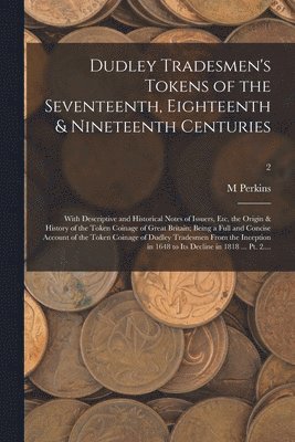 bokomslag Dudley Tradesmen's Tokens of the Seventeenth, Eighteenth & Nineteenth Centuries; With Descriptive and Historical Notes of Issuers, Etc, the Origin & History of the Token Coinage of Great Britain;