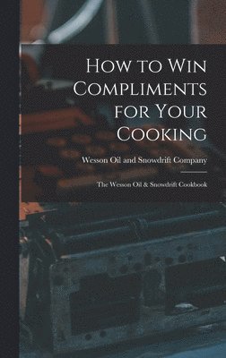 How to Win Compliments for Your Cooking: the Wesson Oil & Snowdrift Cookbook 1