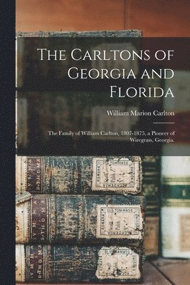 bokomslag The Carltons of Georgia and Florida; the Family of William Carlton, 1807-1875, a Pioneer of Wiregrass, Georgia.