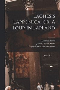 bokomslag Lachesis Lapponica, or, A Tour in Lapland [electronic Resource]; 2