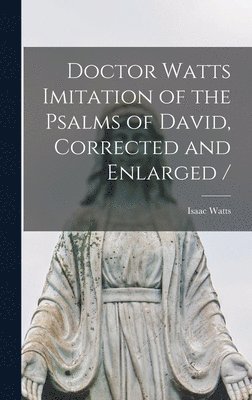 Isaac Watts - Doctor Watts Imitation of the Psalms of David, Corrected and Enlarged /, Inbunden
