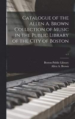 Catalogue of the Allen A. Brown Collection of Music in the Public Library of the City of Boston; v.1, Inbunden
