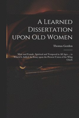 A Learned Dissertation Upon Old Women 1
