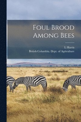 L Harris, British Columbia Dept of Agriculture - Foul Brood Among Bees [microform], Häftad