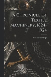 bokomslag A Chronicle of Textile Machinery, 1824-1924