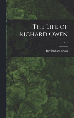 Richard Owen - Life of Richard Owen; v. 1, Inbunden