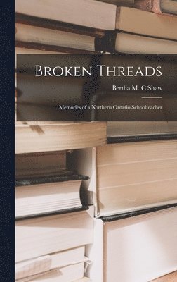 Broken Threads: Memories of a Northern Ontario Schoolteacher, Inbunden
