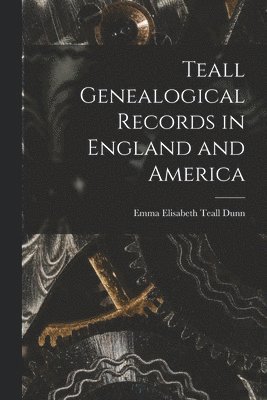 Teall Genealogical Records in England and America 1