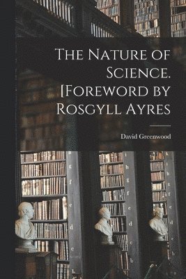 The Nature of Science. [Foreword by Rosgyll Ayres 1