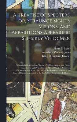 Pierre Le 1550-1634 Loyer, Pierre le 1550-1634 Loyer, Pierre Le Loyer, Zachary Translator Jones, King Of England James I. - Treatise of Specters, or, Straunge Sights, Visions, and Apparitions Appearing Sensibly Vnto Men, Inbunden