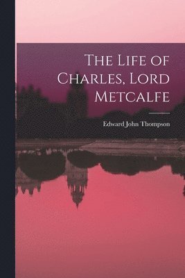 bokomslag The Life of Charles, Lord Metcalfe