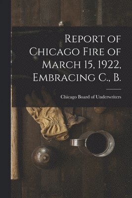 bokomslag Report of Chicago Fire of March 15, 1922, Embracing C., B.
