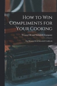 bokomslag How to Win Compliments for Your Cooking: the Wesson Oil & Snowdrift Cookbook