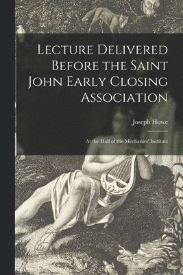 Joseph 1804-1873 Howe - Lecture Delivered Before the Saint John Early Closing Association [microform], Häftad