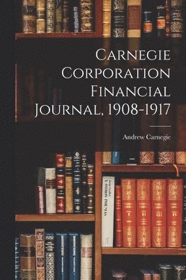 Carnegie Corporation Financial Journal, 1908-1917 1