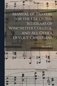 bokomslag Manual of Prayers for the Use of the Scholars of Winchester College, and All Other Devout Christians