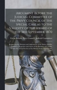 bokomslag Argument Before the Judicial Committee of the Privy Council of the Special Case as to the Validity of the Award of the 3rd September, 1870 [microform]