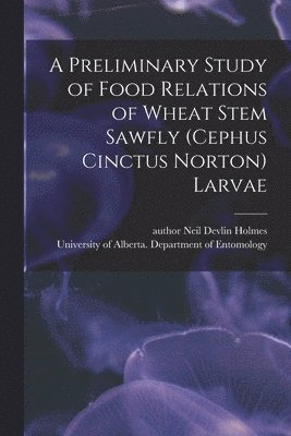 A Preliminary Study of Food Relations of Wheat Stem Sawfly (Cephus Cinctus Norton) Larvae 1