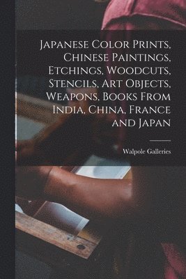 Japanese Color Prints, Chinese Paintings, Etchings, Woodcuts, Stencils, Art Objects, Weapons, Books From India, China, France and Japan 1
