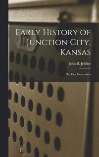 bokomslag Early History of Junction City, Kansas: the First Generation