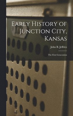 bokomslag Early History of Junction City, Kansas: the First Generation