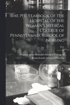 The 1931 Yearbook of the Hospital of the Woman's Medical College of Pennsylvania School of Nursing; 1931 1