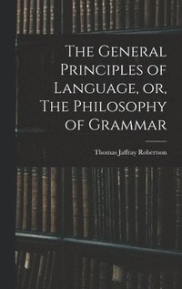 bokomslag General Principles of Language, or, The Philosophy of Grammar