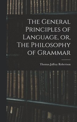 bokomslag General Principles of Language, or, The Philosophy of Grammar